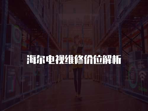 海爾電視維修價位解析