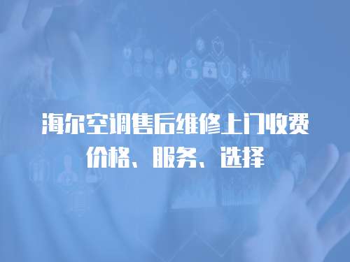 海爾空調(diào)售后維修上門收費價格、服務(wù)、選擇