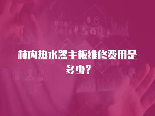 林內(nèi)熱水器主板維修費(fèi)用是多少？