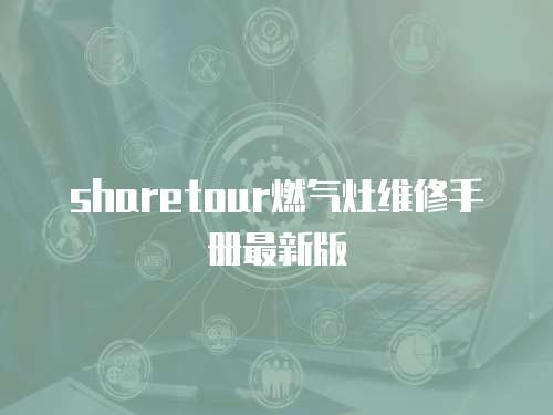 sharetour燃?xì)庠罹S修手冊(cè)最新版