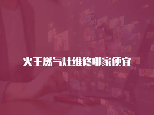 火王燃氣灶維修哪家便宜