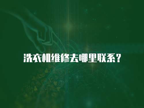 洗衣機(jī)維修去哪里聯(lián)系？