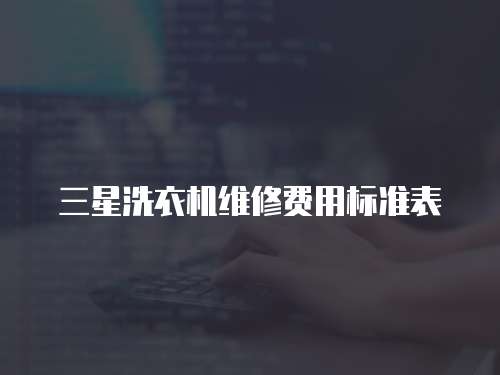 三星洗衣機(jī)維修費(fèi)用標(biāo)準(zhǔn)表