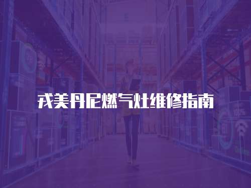 戎美丹尼燃氣灶維修指南