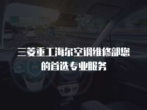 三菱重工海爾空調維修部您的首選專業服務