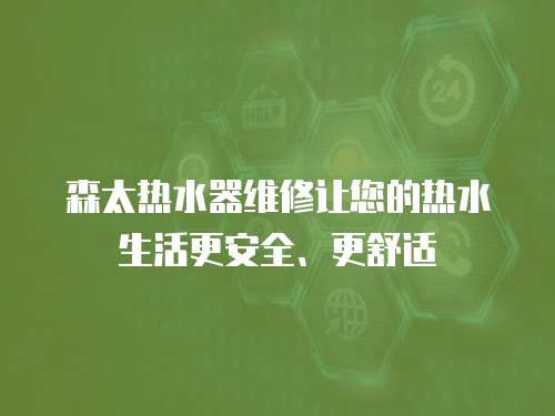 森太熱水器維修讓您的熱水生活更安全、更舒適