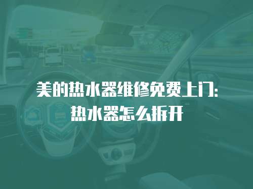 美的熱水器維修免費上門：熱水器怎么拆開