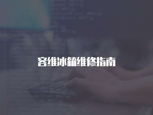 容維冰箱維修指南