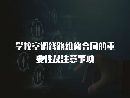 學校空調線路維修合同的重要性及注意事項