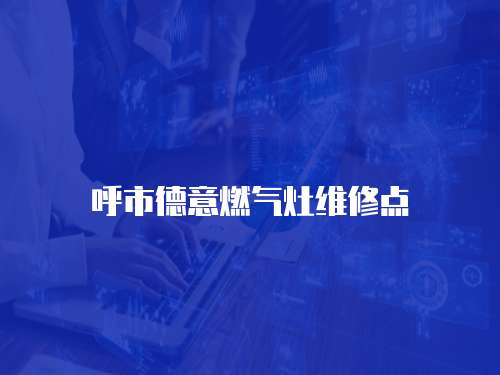 呼市德意燃?xì)庠罹S修點(diǎn)