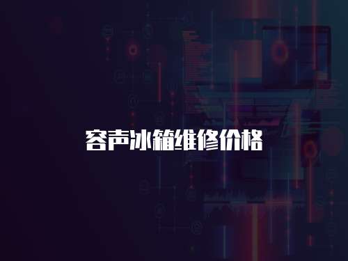 容聲冰箱維修價格