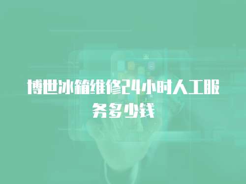 博世冰箱維修24小時人工服務(wù)多少錢