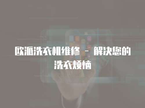 歐派洗衣機(jī)維修 - 解決您的洗衣煩惱