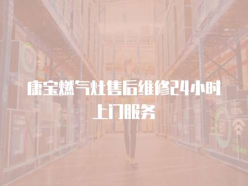 康寶燃?xì)庠钍酆缶S修24小時(shí)上門服務(wù)