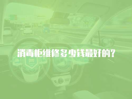 消毒柜維修多少錢最好的？