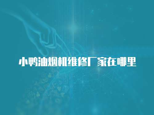 小鴨油煙機維修廠家在哪里