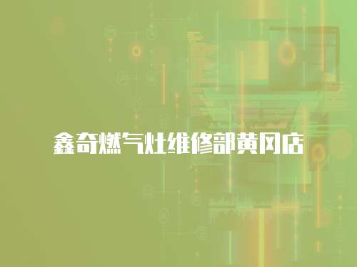 鑫奇燃氣灶維修部黃岡店