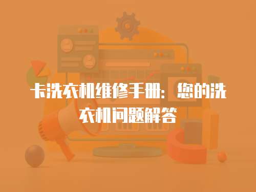 卡洗衣機維修手冊：您的洗衣機問題解答