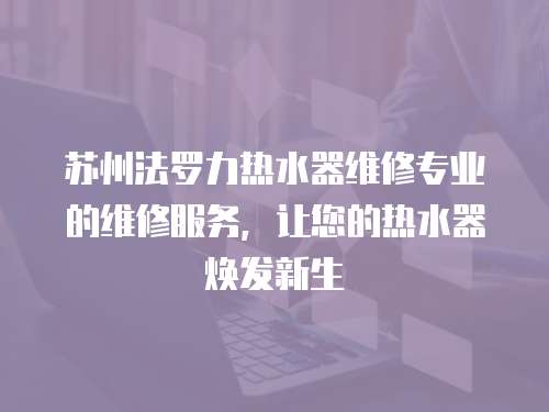 蘇州法羅力熱水器維修專業(yè)的維修服務(wù)，讓您的熱水器煥發(fā)新生
