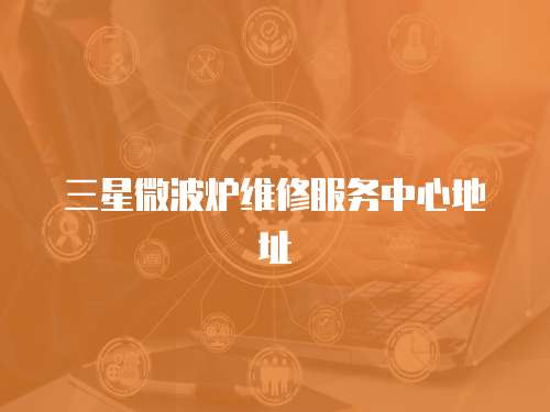三星微波爐維修服務中心地址