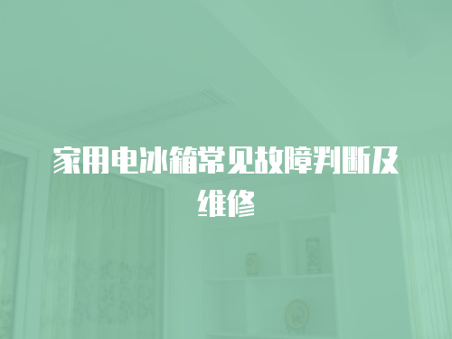 家用電冰箱常見故障判斷及維修