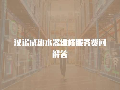 漢諾威熱水器維修服務費問解答