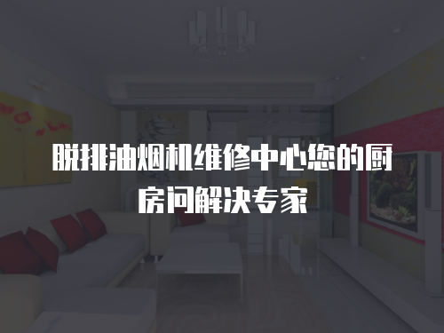 脫排油煙機維修中心您的廚房問解決專家