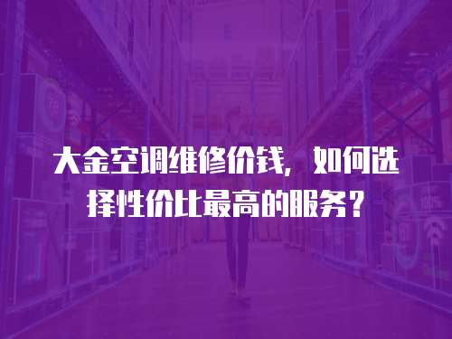 大金空調(diào)維修價(jià)錢，如何選擇性價(jià)比最高的服務(wù)？