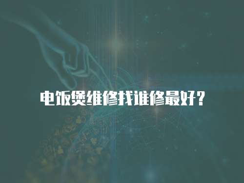 電飯煲維修找誰(shuí)修最好？
