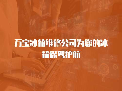 萬寶冰箱維修公司為您的冰箱保駕護航