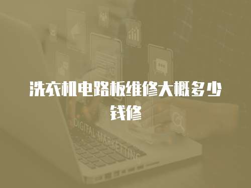 洗衣機電路板維修大概多少錢修