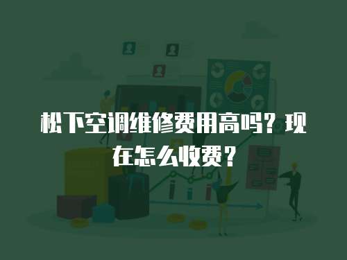 松下空調維修費用高嗎？現在怎么收費？