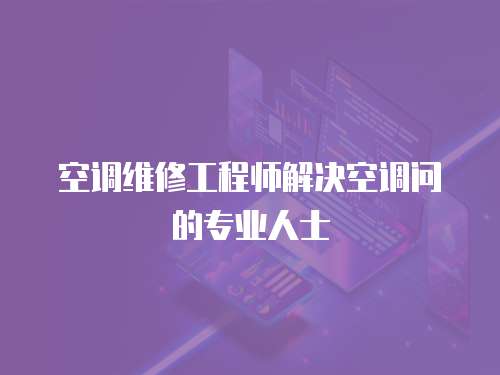 空調維修工程師解決空調問的專業人士