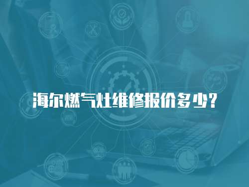 海爾燃氣灶維修報價多少？