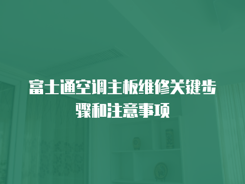 富士通空調主板維修關鍵步驟和注意事項