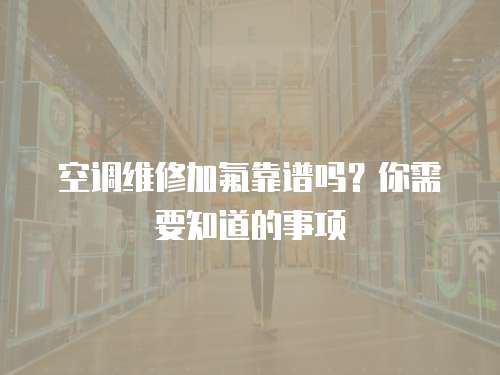 空調(diào)維修加氟靠譜嗎？你需要知道的事項