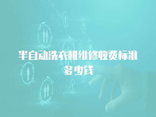 半自動洗衣機維修收費標準多少錢
