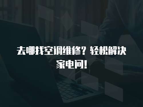 去哪找空調維修？輕松解決家電問！