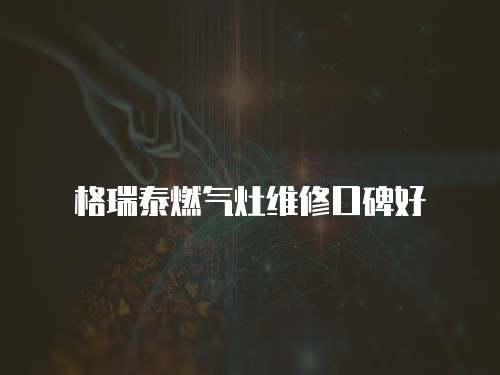 格瑞泰燃?xì)庠罹S修口碑好