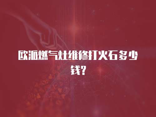 歐派燃?xì)庠罹S修打火石多少錢？