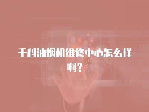 千科油煙機(jī)維修中心怎么樣啊？