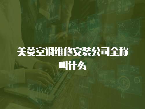 美菱空調(diào)維修安裝公司全稱叫什么