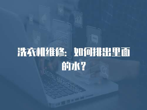 洗衣機維修：如何排出里面的水？