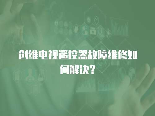 創維電視遙控器故障維修如何解決？