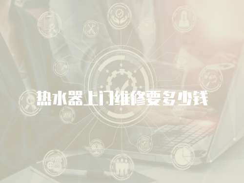 熱水器上門維修要多少錢