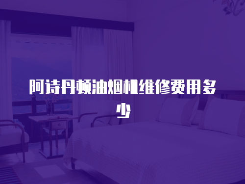 阿詩丹頓油煙機維修費用多少