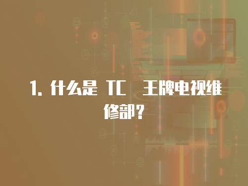 1. 什么是 TC乚王牌電視維修部？
