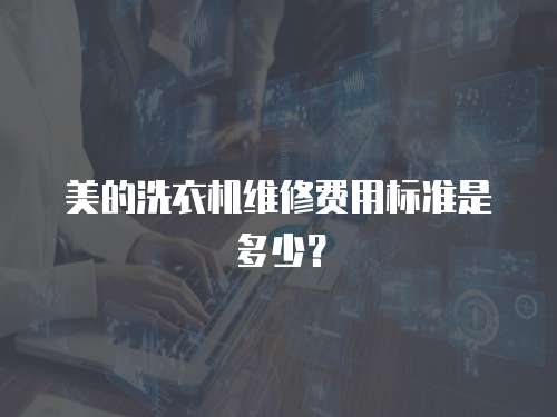 美的洗衣機(jī)維修費(fèi)用標(biāo)準(zhǔn)是多少？