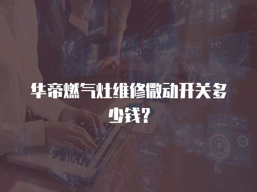 華帝燃氣灶維修微動開關多少錢？
