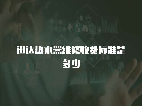 迅達(dá)熱水器維修收費(fèi)標(biāo)準(zhǔn)是多少